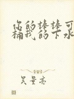 你的棒棒可以桶桶我的下水道吗