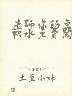 老师你的兔子好软水免费阅读