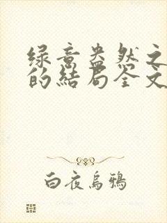 绿意盎然之小东的结局全文笔趣阁在线阅读封面