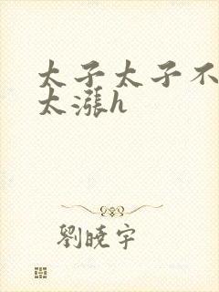 太子太子不要了太涨h