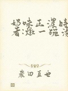 奶味正浓时 作者:炖一碗汤