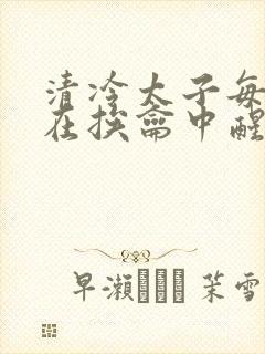 清冷太子每日都在挨龠中醒来小说封面