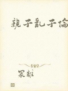 亲子乱子伦系列