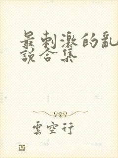 最刺激的乱岳小说合集