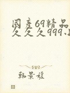 国产69精品久久久久999小说