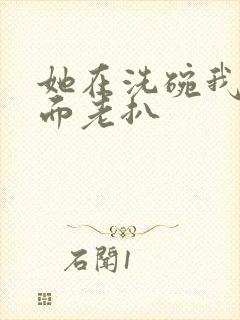 她在洗碗我在后面老扒