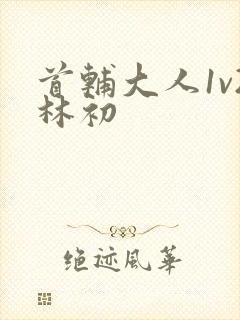 首辅大人1v2林初