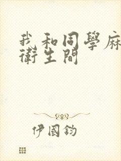 我和同学麻麻在卫生间