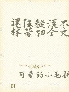 退伍糙汉不经撩林若初全文