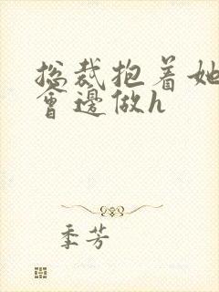 总裁抱着她边开会边做h