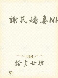 谢氏娇妻NPH