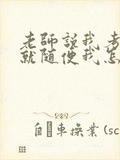 老师说我考好了就随便我怎样