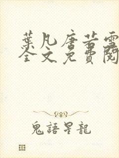 叶凡唐若雪小说全文免费阅读完整版笫3471章封面