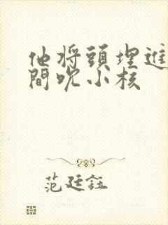 他将头埋进双腿间吮小核