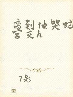 脔到他哭蛇双根宫交h封面