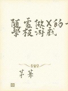 随处做X的世界学校游戏