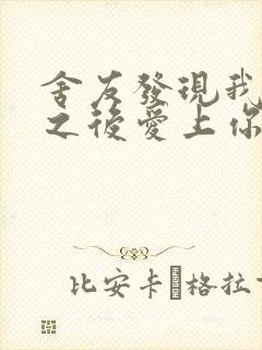 舍友发现我是双之后爱上你的字