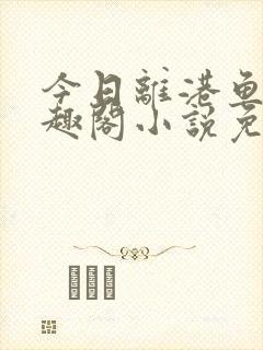 今日离港鱼宰笔趣阁小说免费阅读