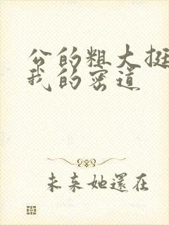 公的粗大挺进了我的密道