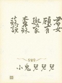 苏查与顾君亦小说苏家有女免费阅读