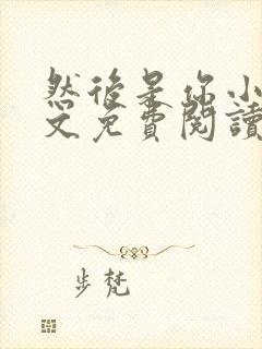 然后是你小说全文免费阅读