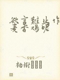 欲言难止作者:麦香鸡呢