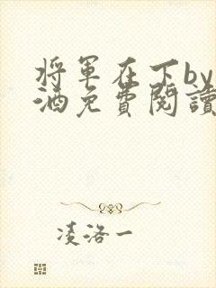 将军在下by烈酒免费阅读