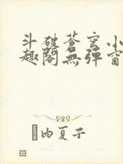 斗破苍穹小说笔趣阁无弹窗