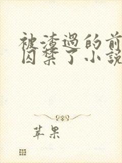 被渣过的前男友囚禁了小说免费读