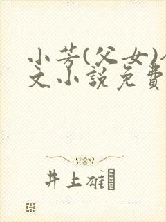 小芳(父女)全文小说免费阅读