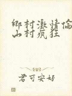 乡村激情伦小说山村疯狂