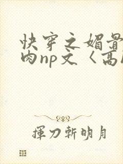 快穿之媚骨h啪肉np文〈高h〉封面