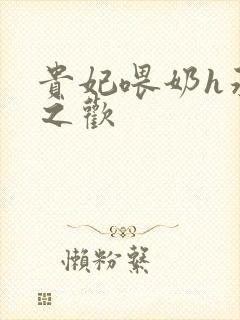 贵妃喂奶h承宠之欢