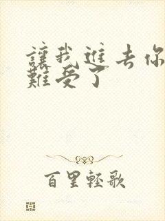 让我进去你就不难受了