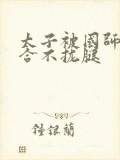 太子被国师c到合不拢腿封面