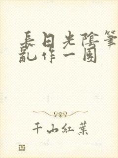 长日光阴笔趣阁乱作一团