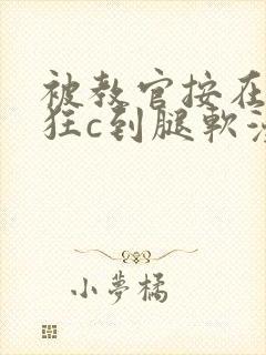 被教官按在寝室狂c到腿软漫画