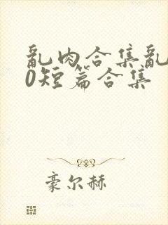 乱肉合集乱500短篇合集封面