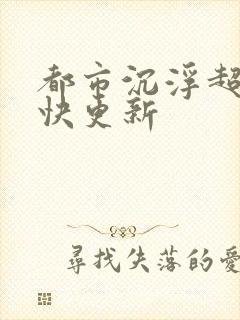 都市沉浮超前超快更新