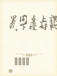 男同桌上课狂揉我下边好软好多水