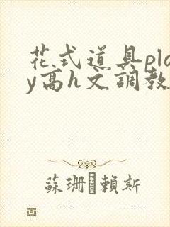 花式道具play高h文调教