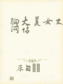 胸大美女又黄的网站