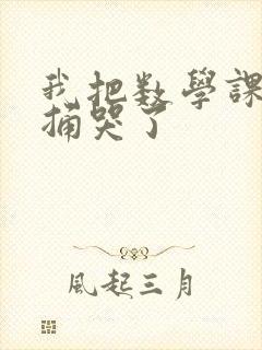 我把数学课代表捅哭了