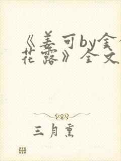 《姜可by金银花露》全文免费阅读