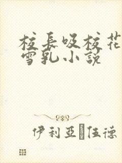 校长吸校花陈若雪乳小说