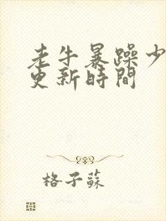 老牛暴躁少女的更新时间