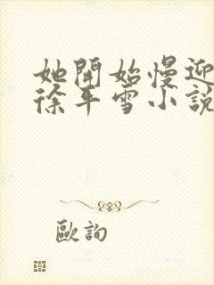 她开始慢迎迎合徐平雪小说