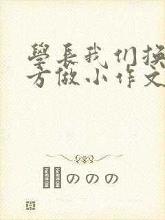 学长我们换个地方做小作文