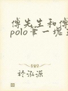 傅先生和傅太太polo笔一块五花肉