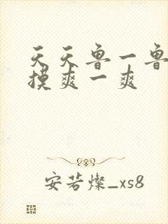 天天鲁一鲁摸一摸爽一爽